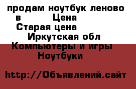 продам ноутбук леново в 50—30 › Цена ­ 15 000 › Старая цена ­ 30 000 - Иркутская обл. Компьютеры и игры » Ноутбуки   